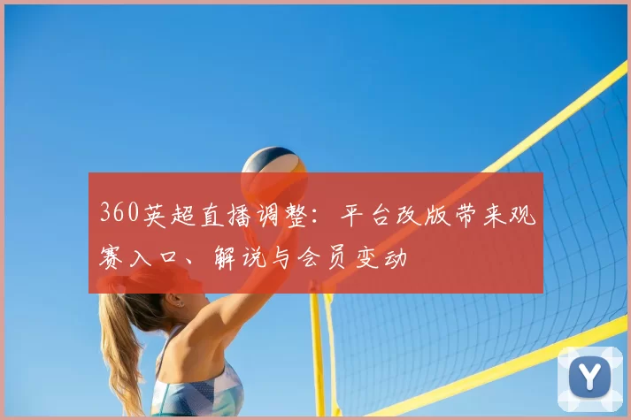 360英超直播调整：平台改版带来观赛入口、解说与会员变动