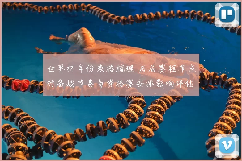 世界杯年份表格梳理 历届赛程节点对备战节奏与资格赛安排影响评估