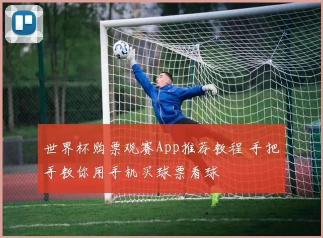 世界杯购票观赛App推荐教程 手把手教你用手机买球票看球