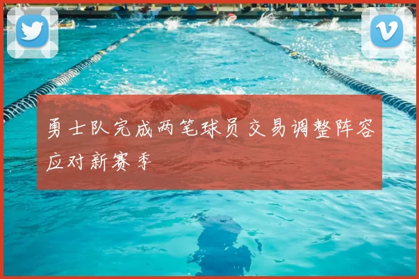 勇士队完成两笔球员交易调整阵容应对新赛季