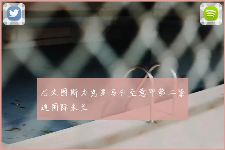 尤文图斯力克罗马升至意甲第二紧追国际米兰