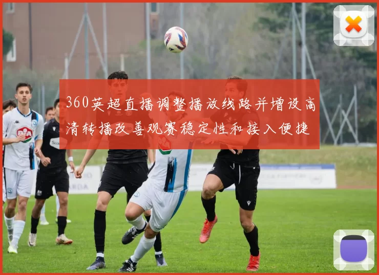 360英超直播调整播放线路并增设高清转播改善观赛稳定性和接入便捷性