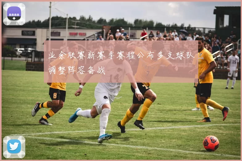 业余联赛新赛季赛程公布多支球队调整阵容备战