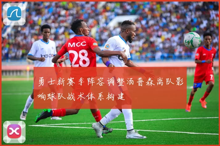 勇士新赛季阵容调整汤普森离队影响球队战术体系构建