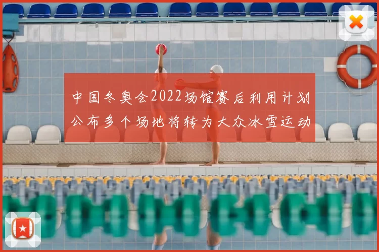 中国冬奥会2022场馆赛后利用计划公布多个场地将转为大众冰雪运动设施