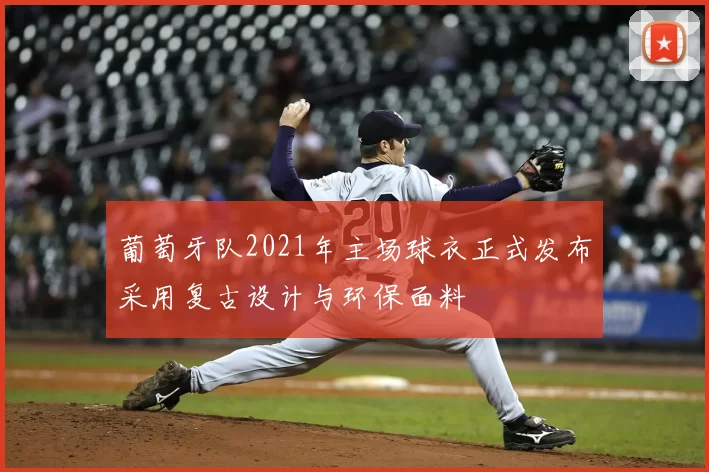 葡萄牙队2021年主场球衣正式发布采用复古设计与环保面料