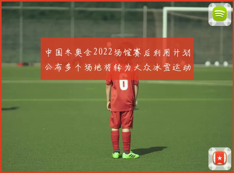中国冬奥会2022场馆赛后利用计划公布多个场地将转为大众冰雪运动设施