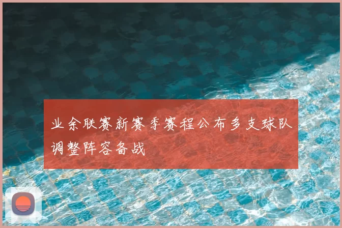 业余联赛新赛季赛程公布多支球队调整阵容备战