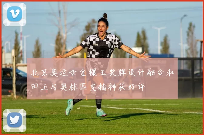 北京奥运会金镶玉奖牌设计融合和田玉与奥林匹克精神获好评