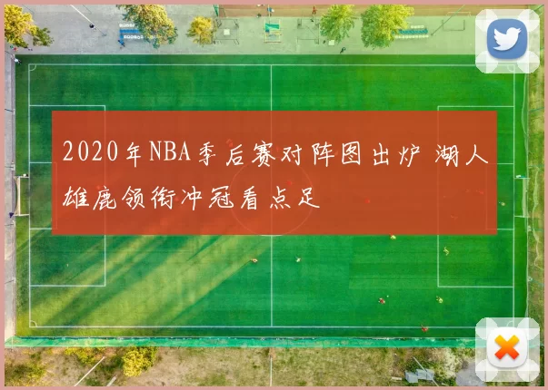 2020年NBA季后赛对阵图出炉 湖人雄鹿领衔冲冠看点足