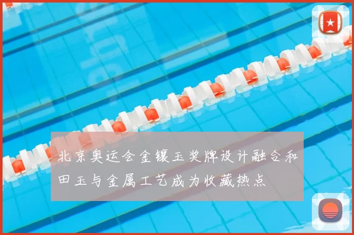 北京奥运会金镶玉奖牌设计融合和田玉与金属工艺成为收藏热点