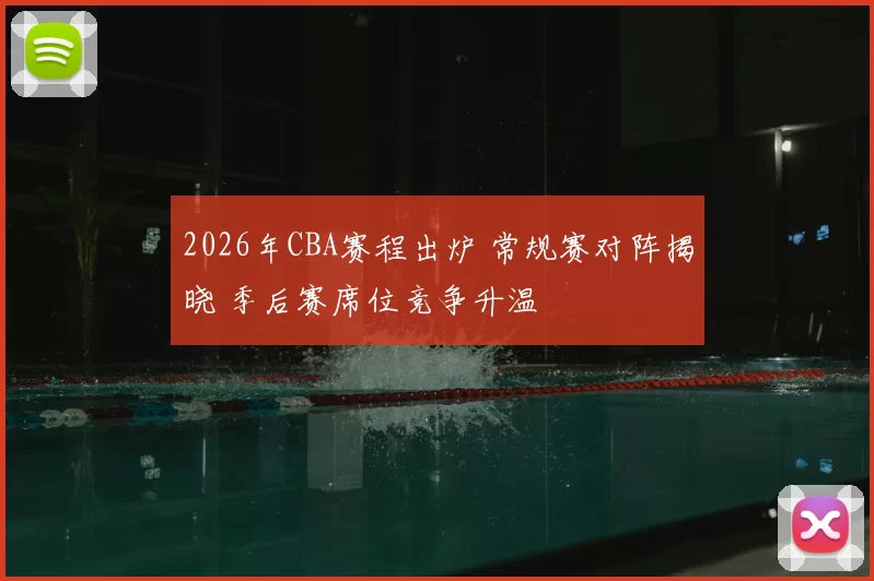 2026年CBA赛程出炉 常规赛对阵揭晓 季后赛席位竞争升温