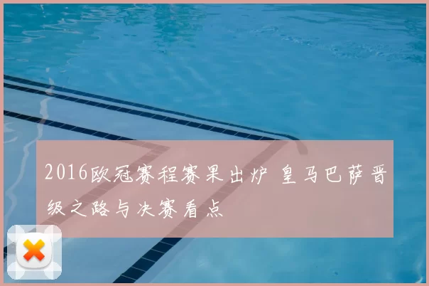 2016欧冠赛程赛果出炉 皇马巴萨晋级之路与决赛看点