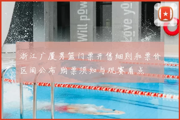 浙江广厦男篮门票开售细则和票价区间公布 购票须知与观赛看点