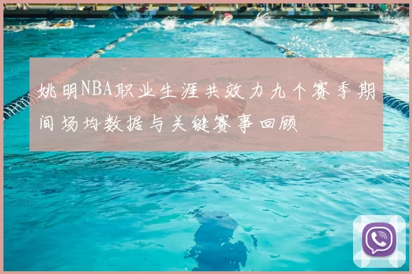 姚明NBA职业生涯共效力九个赛季期间场均数据与关键赛事回顾
