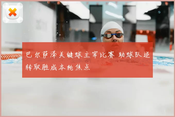 巴尔萨泽关键球主宰比赛 助球队逆转取胜成本轮焦点