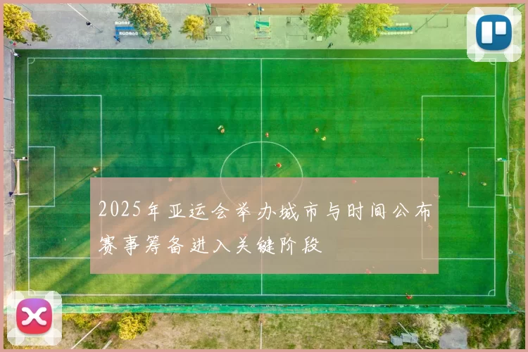 2025年亚运会举办城市与时间公布赛事筹备进入关键阶段