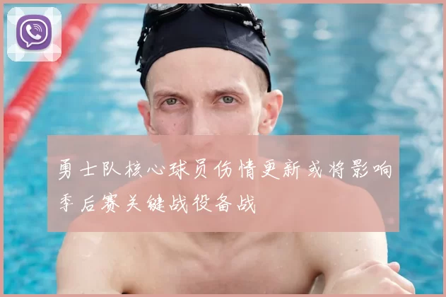 勇士队核心球员伤情更新或将影响季后赛关键战役备战